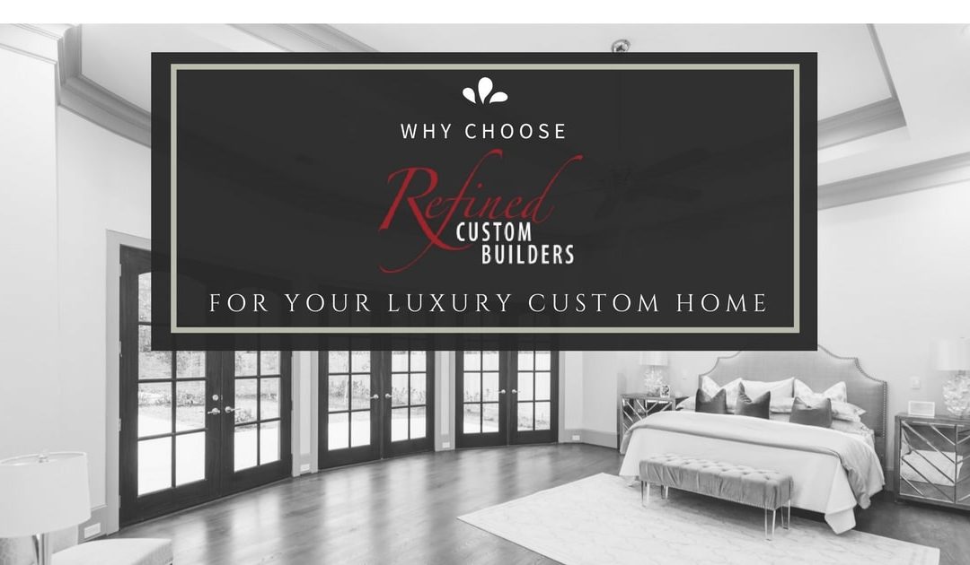 Why Choose Refined Custom Builders for your Luxury Custom Home?