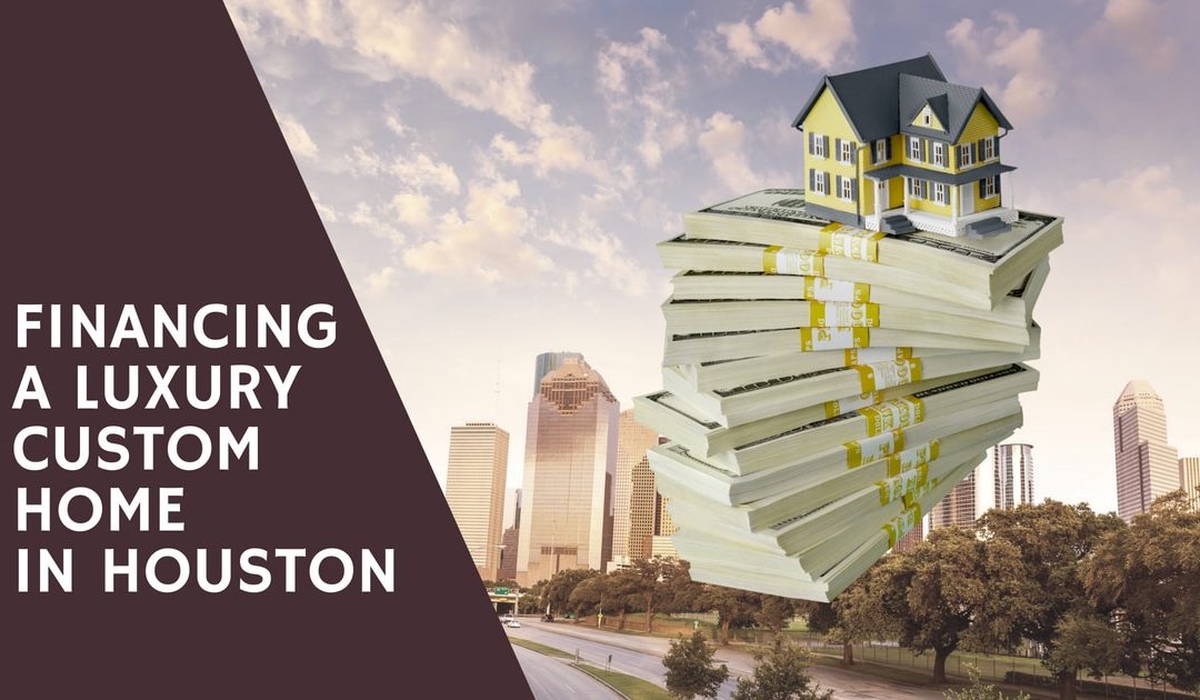 Financing a Luxury Custom Home in Houston